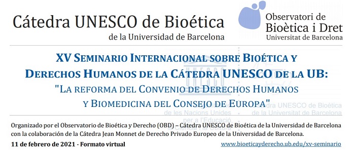11/02/2021: XV Seminario Internacional sobre bioética y Derechos Humanos de la Cátedra Unesco de la UB: «La reforma del Convenio de Derechos Humanos y Biomedicina del Consejo de Europa».