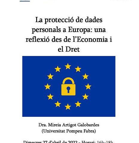 The protection of personal data in Europe: a reflection from Economics and Law – Dra. Mireia Artigot Galobardes (UPF) – Wednesday 27 April 2022 – Time: 16h-18h. UB-Faculty of Law-Classroom D002 –