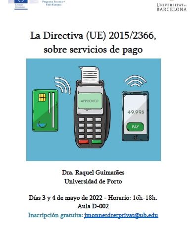 La Directiva (UE) 2015/2366, sobre servicios de pago – Raquel Guimarães (Universidade do Porto) – 3 y 4 de mayo de 2022 – Horario: 16h-18h. – Facultad de Derecho (UB). Aula D002