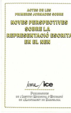 Actes de les primeres jornades sobre noves perspectives sobre la representació escrita en el nen: [organitzades per l'Institut de Ciències de l'Educació de la Universitat de Barcelona i l'Institut Municipal d'Educació de Barcelona, maig 1982]