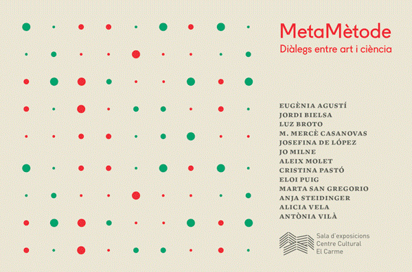 MetaMètode, diàlegs entre art i ciència. Eugènia Agustí, Jordi Bielsa, Luz Broto, M. Mercè Casanovas, Josefina de López, Jo Milne, Aleix Molet, Cristina Pastó, Eloi Puig, Marta San Gregorio, Anja Steidinger, Alicia Vela, Antònia Vilà.